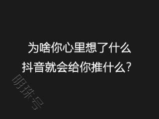 为啥你心里想了什么抖音就会给你推什么？