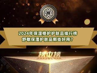 2024年保湿修护护肤品排行榜 舒敏保湿护肤品哪些好用？