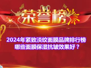 2024年紧致淡纹面膜品牌排行榜 哪些面膜保湿抗皱效果好？