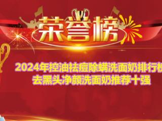 2024年控油祛痘除螨洗面奶排行榜 去黑头净颜洗面奶推荐十强