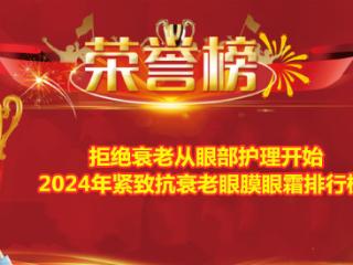 拒绝衰老从眼部护理开始 2024年紧致抗衰老眼膜眼霜排行榜