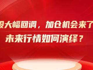 A股大幅回调，加仓机会来了？未来行情如何演绎？