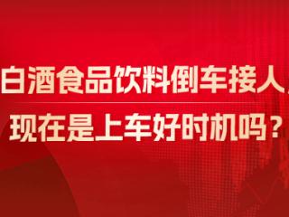 白酒食品饮料倒车接人，现在是上车好时机吗？