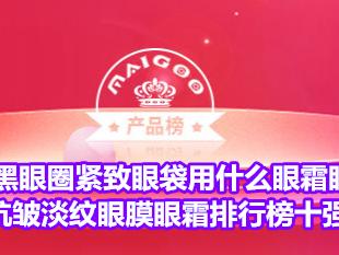 消除黑眼圈紧致眼袋用什么眼霜眼膜？抗皱淡纹眼膜眼霜排行榜十强