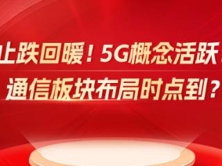 止跌回暖！5G概念活跃！通信板块布局时点到？