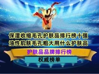 保湿收缩毛孔护肤品排行榜十强 油性肌肤毛孔粗大用什么护肤品