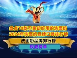 盘点10款不贵却好用的洗面奶 2024年洗面奶品牌口碑排行榜