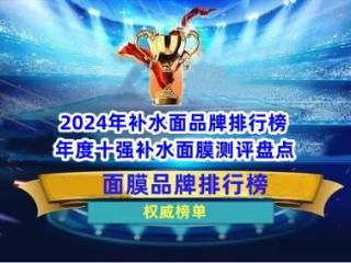 2024年补水面品牌排行榜 年度十强补水面膜测评盘点