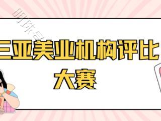 三亚美业机构评比大赛，焕美之约，闪耀开启！