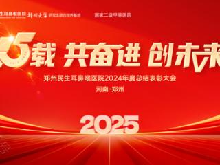 郑州民生耳鼻喉医院2024年度总结表彰大会圆满举行！