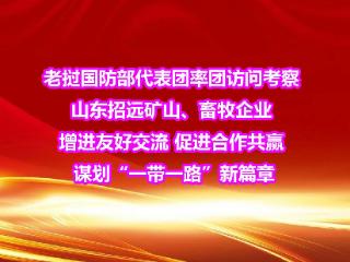 老挝国防部代表团率团访问考察山东招远矿山、畜牧企业增进友好交流