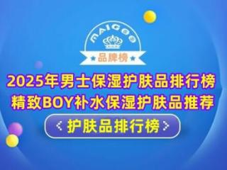 2025年男士保湿护肤品排行榜 精致BOY补水保湿护肤品推荐