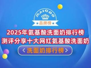 2025年氨基酸洗面奶排行榜 测评分享十大网红氨基酸洗面奶