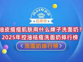油皮痘痘肌肤用什么牌子洗面奶？2025年控油祛痘洗面奶排行榜