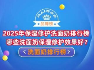 2025年保湿修护洗面奶排行榜 哪些洗面奶保湿修护效果好？