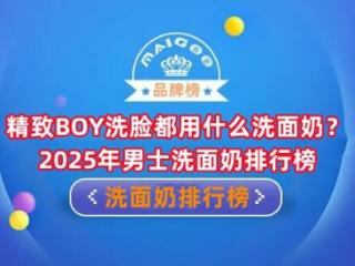 精致BOY洗脸都用什么洗面奶？2025年男士洗面奶排行榜