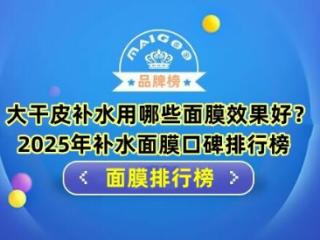 大干皮补水用哪些面膜效果好？2025年补水面膜口碑排行榜
