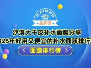 沙漠大干皮补水面膜分享 2025年好用又便宜的补水面膜排行榜