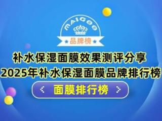 补水保湿面膜效果测评分享 2025年补水保湿面膜品牌排行榜