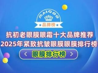 抗初老眼膜眼霜十大品牌推荐 2025年紧致抗皱眼膜眼膜排行榜