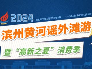 2024滨州黄河谣外滩游暨“高新之夏”消费季即将开启！