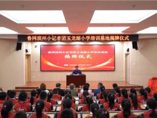 鲁网滨州小记者团玉龙湖小学培训基地揭牌仪式成功举办
