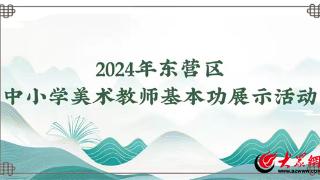 让“美育之花”绽放！东营区举办中小学美术教师基本功展示活动