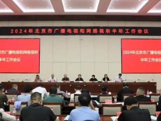 2024年北京市广播电视和网络视听半年工作会议召开