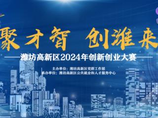 “聚才智·创潍来”潍坊高新区2024年创新创业大赛开始报名啦！