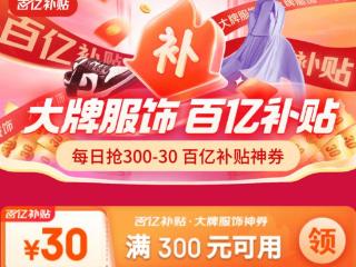 京东服饰百亿补贴300减30神券每日限量抢！超多时尚爆品低价购