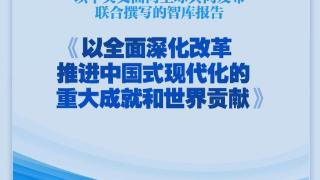 《以全面深化改革推进中国式现代化的重大成就和世界贡献》智库报告发布