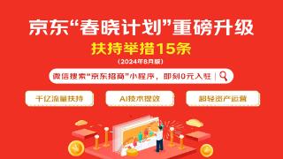 京东“春晓计划”重磅升级：商家享千亿级流量扶持、超亿元广告金补贴