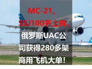 MC-21、SSJ100齐上阵，俄罗斯UAC公司获得280多架商用飞机大单！