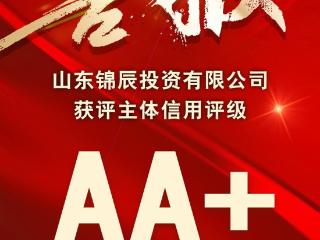 喜报！山东锦辰投资有限公司获评AA+主体信用等级