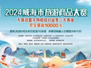 万元大奖等你来，“2024威海市旅游商品大赛”报名倒计时