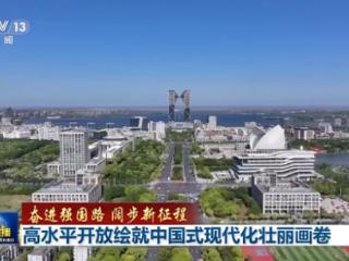 奋进强国路 阔步新征程丨高水平开放绘就中国式现代化壮丽画卷