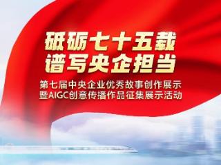 第七届中央企业优秀故事集中展示上线 为你喜欢的作品点赞