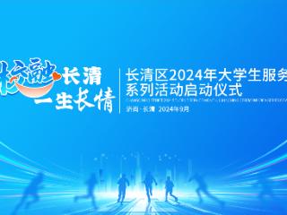 长清区2024年大学生服务月系列活动将于28 日精彩启动