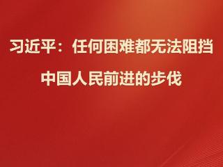 学习观｜习近平：任何困难都无法阻挡中国人民前进的步伐