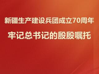 学习观｜新疆生产建设兵团成立70周年 牢记总书记的殷殷嘱托