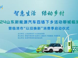 山东新能源汽车百场下乡活动聊城临清站即将启动，省钱攻略拿走不谢！