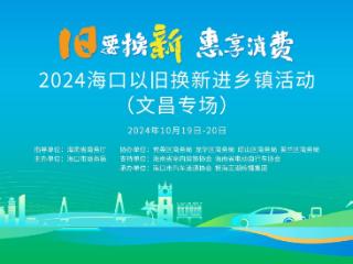 “旧要换新·惠享消费”以旧换新五城联动促消费活动10月19日在文昌举办