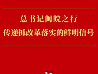 第一观察｜总书记闽皖之行传递抓改革落实的鲜明信号