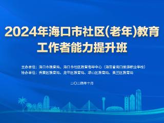 2024年海口市社区（老年）教育工作者能力提升班将于10月30日举办