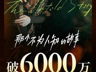 邱泽《那个不为人知的故事》票房破6000万，刘德华《焚城》1.6亿