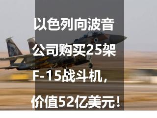 以色列向波音公司购买25架F-15战斗机，价值52亿美元！