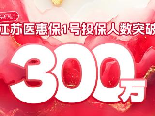 2025年度“江苏医惠保1号”投保人数突破300万！健康服务再加码！