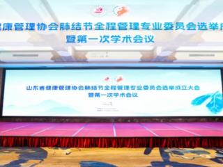 山东省健康管理协会肺结节全程管理专业委员会在济南成立