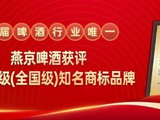 燕京啤酒获评“AAA级(全国级)知名商标品牌”