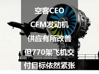 空客CEO：CFM发动机供应有所改善，但770架飞机交付目标依然紧张